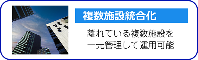 複数施設統合化 離れている複数施設を一元管理して運用可能
