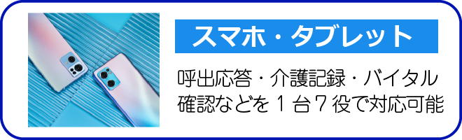 スマホ・タブレット 呼び出し記録・介護記録・バイタル確認などを1台7役で対応可能