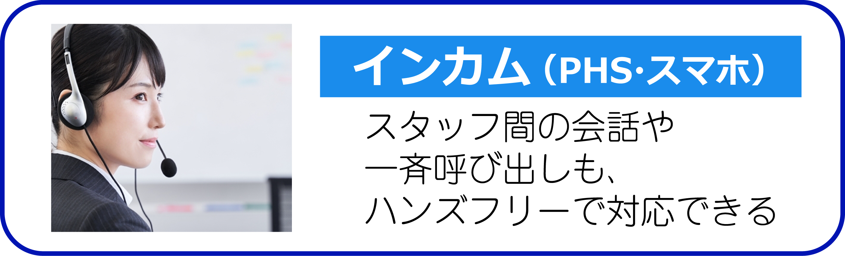 インカム（PHS・スマホ） スタッフ間の会話や一斉呼び出しも、ハンズフリーで対応できる