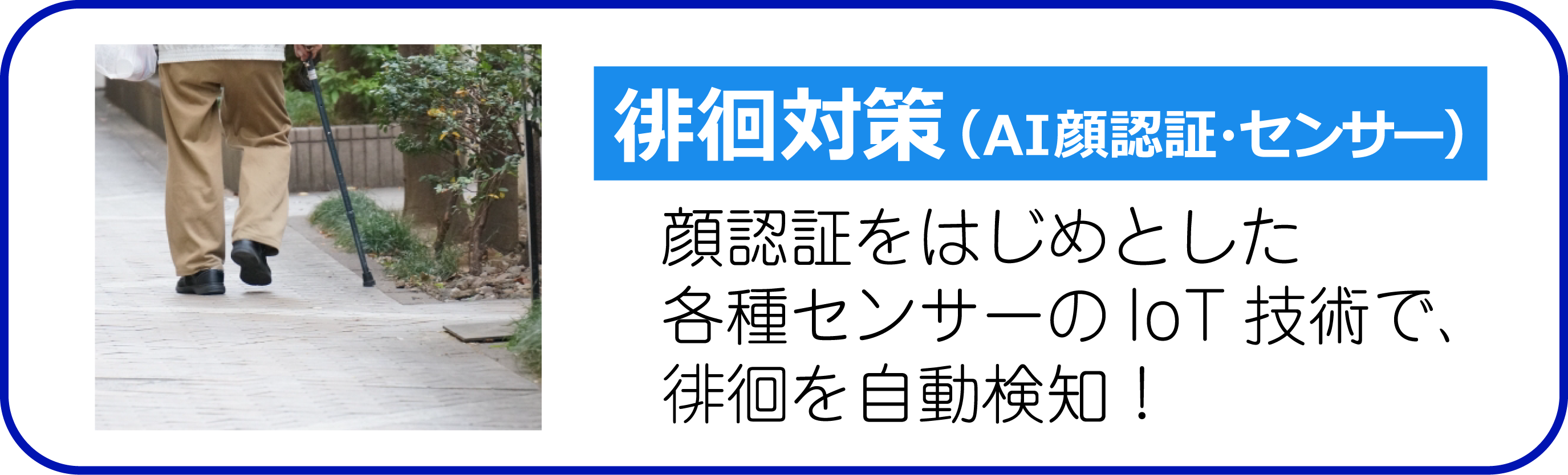 徘徊対策(AI顔認証・センサー) 顔認証をはじめとした各種センサーのIoT技術で、徘徊を自動検知！