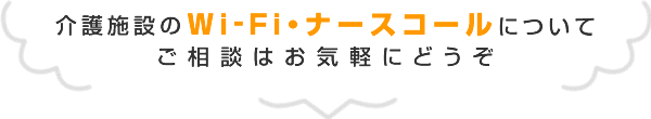 介護施設のWi-Fi・ナースコールについて、ご相談はお気軽にどうぞ