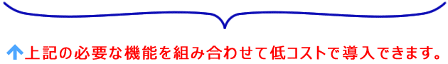 上記の必要な機能を組み合わせて低コストで導入できます。