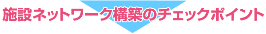 施設ネットワーク構築のチェックポイント