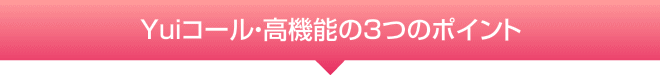 Yuiコール・高機能の３つのポイント