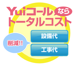 Yuiコールなら、トータルコスト（設備代や工事代）を削減できます