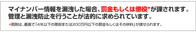 マイナンバー情報を漏洩した場合、罰金もしくは懲役が課されます。